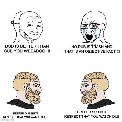 Chad Anime Enjoyers | DUB IS BETTER THAN SUB YOU WEEABOO!!!! NO DUB IS TRASH AND THAT IS AN OBJECTIVE FACT!!!! I PREFER SUB BUT I RESPECT THAT YOU WATCH DUB; I PREFER DUB BUT I RESPECT THAT YOU WATCH SUB | image tagged in crying wojak / i know chad meme,anime,funny,funny memes,anime meme,anime memes | made w/ Imgflip meme maker