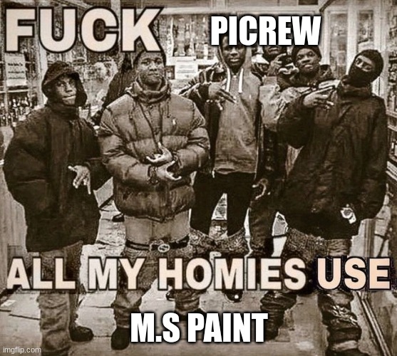 All my homies use | PICREW; M.S PAINT | image tagged in all my homies use | made w/ Imgflip meme maker