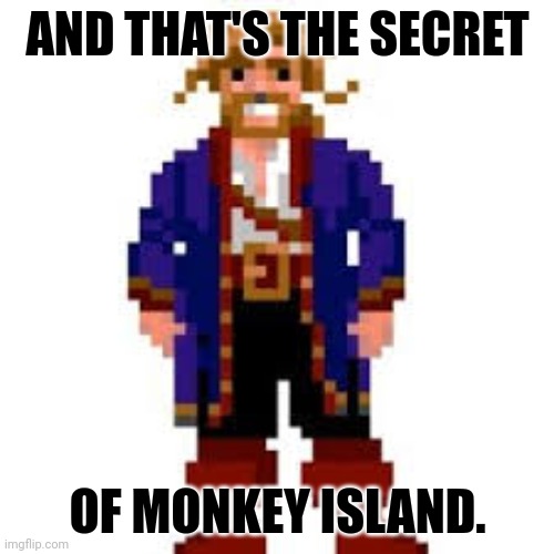 Guybrush Threepwood, mighty pirate. | AND THAT'S THE SECRET OF MONKEY ISLAND. | image tagged in guybrush threepwood mighty pirate | made w/ Imgflip meme maker
