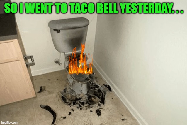 Shattered Toilet | SO I WENT TO TACO BELL YESTERDAY. . . | image tagged in shattered toilet,taco bell,diarrhea,shitstorm,shits,bad decision | made w/ Imgflip meme maker