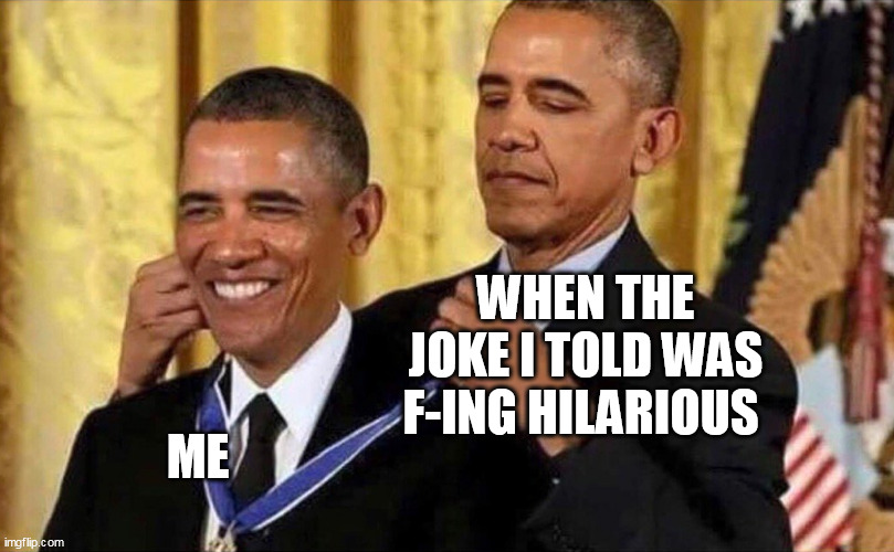 when the joke I told was f-ing hilarious | WHEN THE JOKE I TOLD WAS F-ING HILARIOUS; ME | image tagged in obama medal,funny,hilarious,joke,funny memes | made w/ Imgflip meme maker