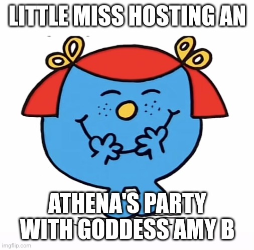 Little miss | LITTLE MISS HOSTING AN; ATHENA'S PARTY WITH GODDESS AMY B | image tagged in little miss | made w/ Imgflip meme maker