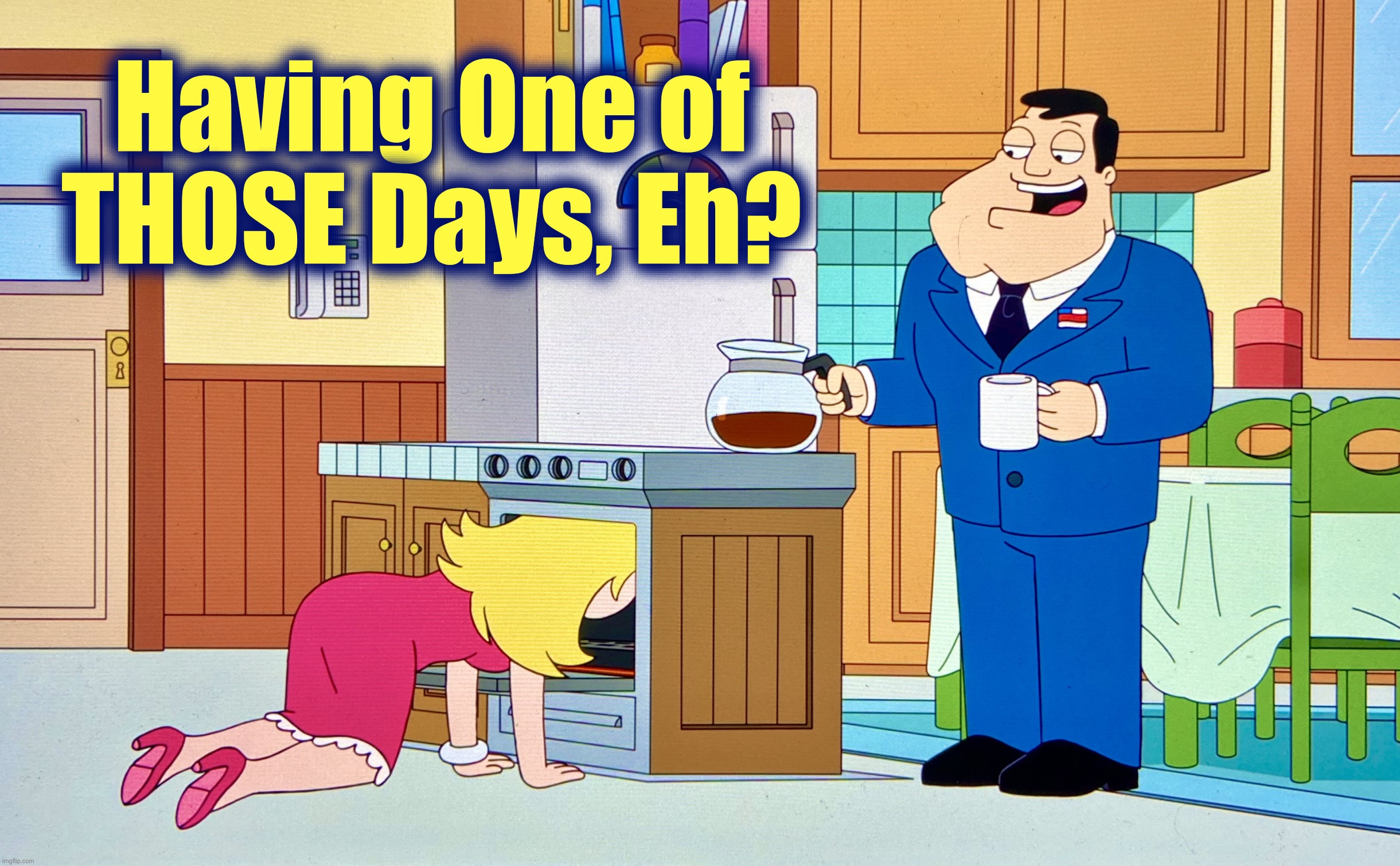Everybody Hurts | Having One of THOSE Days, Eh? | image tagged in stan and francine,american dad,memes,do you wanna talk about it,stop it get some help,francine smith | made w/ Imgflip meme maker