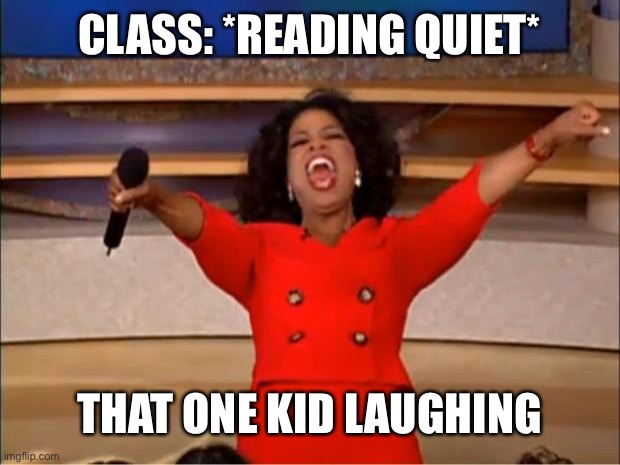 HAHAHAHAHAHAHAHAHAHAGAHAGAHAHJLDAKTSLGX | CLASS: *READING QUIET*; THAT ONE KID LAUGHING | image tagged in memes,oprah you get a | made w/ Imgflip meme maker