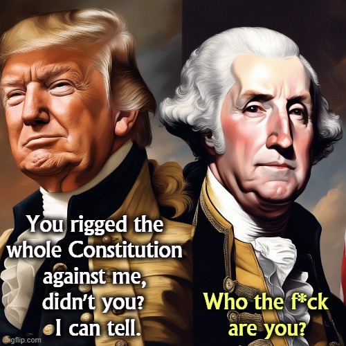 It's all about me, me, me. | You rigged the 
whole Constitution 
against me, 
didn't you? 
I can tell. Who the f*ck 
are you? | image tagged in george washington,founding fathers,trump,whining,rigged | made w/ Imgflip meme maker