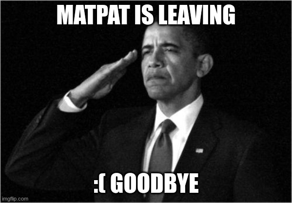 obama-salute | MATPAT IS LEAVING; :( GOODBYE | image tagged in obama-salute | made w/ Imgflip meme maker