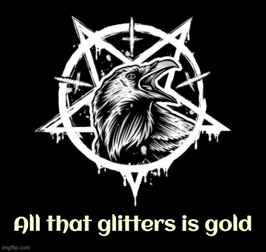 All that glitters is gold | image tagged in satanism,funny,crows | made w/ Imgflip meme maker