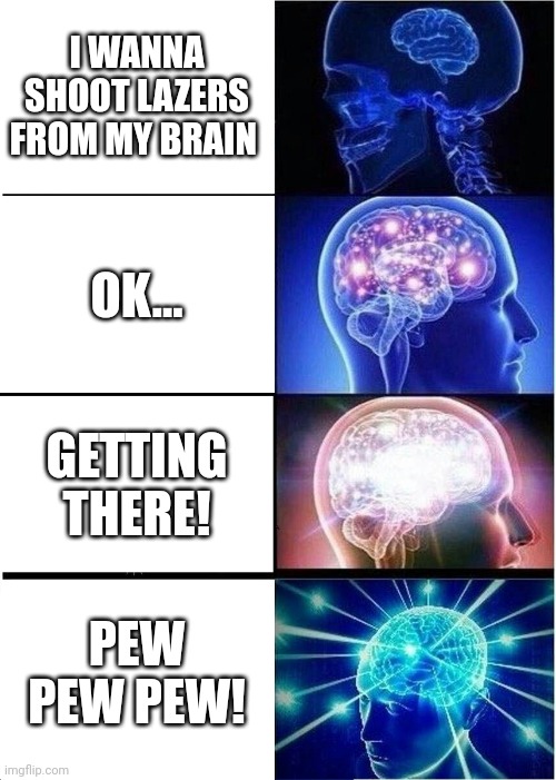 Expanding Brain | I WANNA SHOOT LAZERS FROM MY BRAIN; OK... GETTING THERE! PEW PEW PEW! | image tagged in memes,expanding brain | made w/ Imgflip meme maker