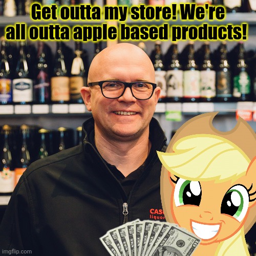 It's a liquor store | Get outta my store! We're all outta apple based products! | image tagged in it's a liquor store | made w/ Imgflip meme maker