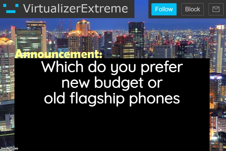 I honestly prefer old flagships, I think they provide more quality per price, but what do y'all think? | Which do you prefer
new budget or old flagship phones | image tagged in virtualizerextreme updated announcement | made w/ Imgflip meme maker