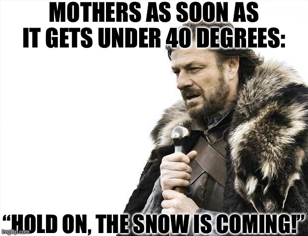 But it still won’t snow | MOTHERS AS SOON AS IT GETS UNDER 40 DEGREES:; “HOLD ON, THE SNOW IS COMING!” | image tagged in memes,brace yourselves x is coming,winter,snow | made w/ Imgflip meme maker