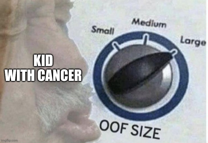 Oof size large | KID WITH CANCER | image tagged in oof size large | made w/ Imgflip meme maker