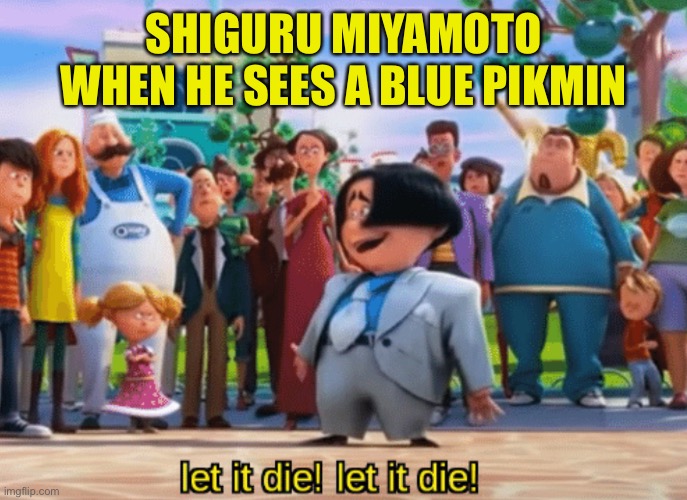 Blue pikmin be always dying bro | SHIGURU MIYAMOTO WHEN HE SEES A BLUE PIKMIN | image tagged in let it die let it die,fun,pikmin,memes,gaming | made w/ Imgflip meme maker