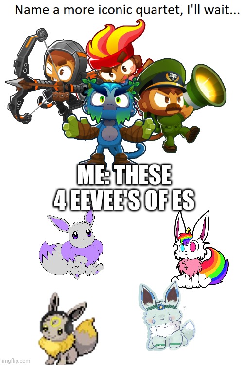 name a more iconic quartet | ME: THESE 4 EEVEE'S OF ES | image tagged in name a more iconic quartet | made w/ Imgflip meme maker