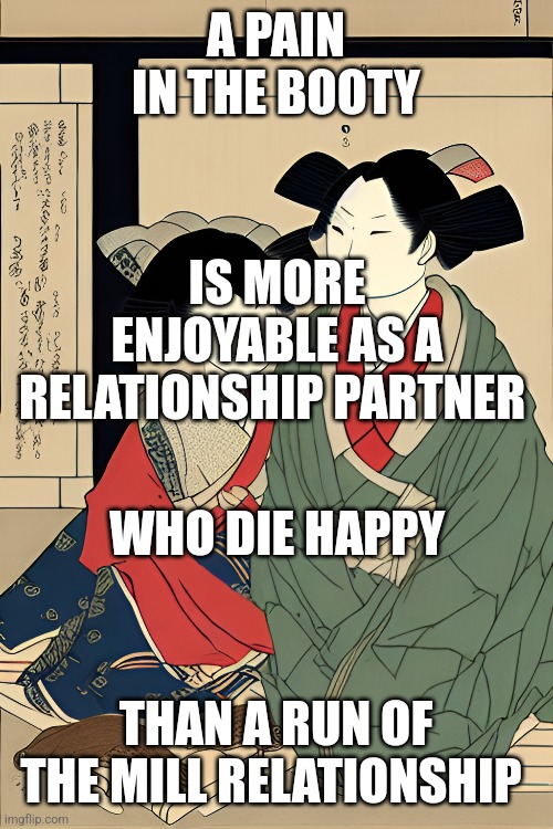 Happiness of the Pain in the Booty | A PAIN IN THE BOOTY; IS MORE ENJOYABLE AS A RELATIONSHIP PARTNER; WHO DIE HAPPY; THAN A RUN OF THE MILL RELATIONSHIP | image tagged in humor,relationships,marriage,happiness,psycho | made w/ Imgflip meme maker