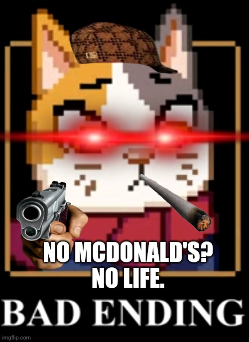 No McDonald's no life | NO MCDONALD'S? NO LIFE. | image tagged in bad ending | made w/ Imgflip meme maker