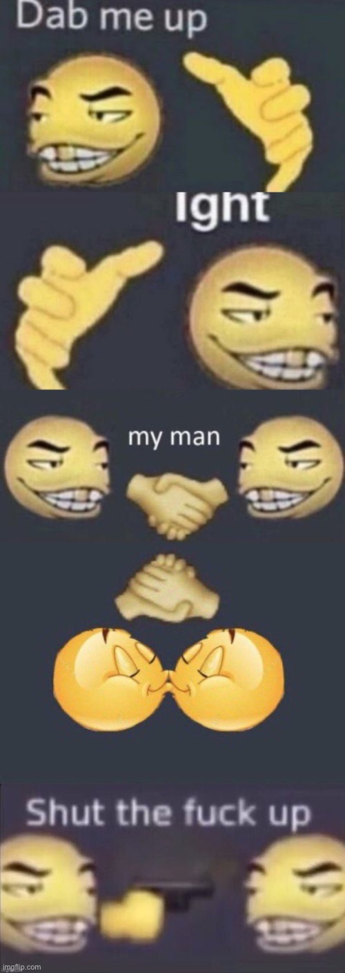 image tagged in dab me up ight my man,emoji kiss,stfu | made w/ Imgflip meme maker