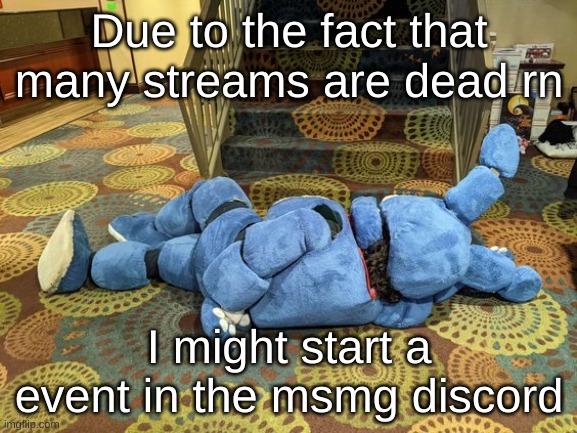 no title | Due to the fact that many streams are dead rn; I might start a event in the msmg discord | image tagged in no title | made w/ Imgflip meme maker