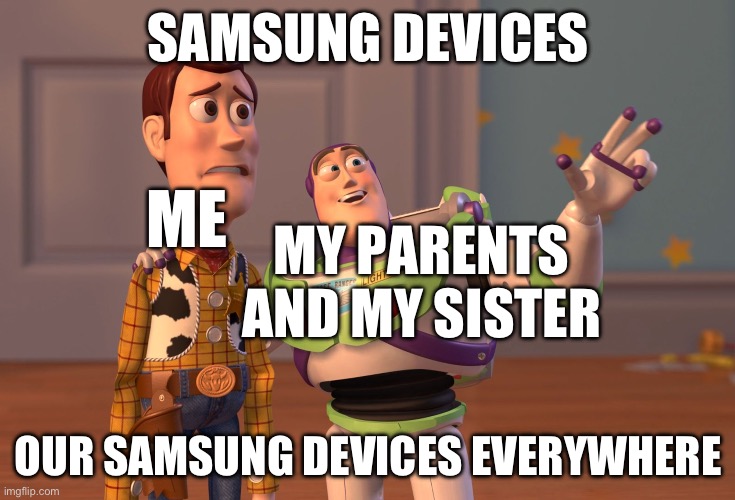 That’s why My Parents uses Samsung devices | SAMSUNG DEVICES; ME; MY PARENTS AND MY SISTER; OUR SAMSUNG DEVICES EVERYWHERE | image tagged in memes,x x everywhere | made w/ Imgflip meme maker