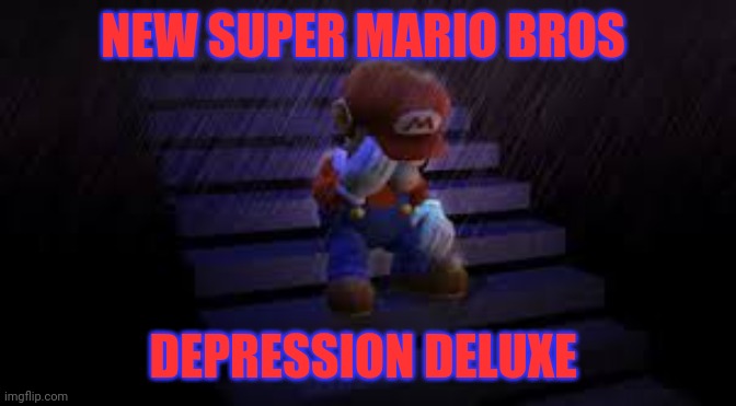 Sad mario | NEW SUPER MARIO BROS DEPRESSION DELUXE | image tagged in sad mario | made w/ Imgflip meme maker