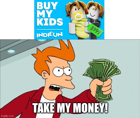 TAKE IT | TAKE MY MONEY! | image tagged in shut up and take my money,buy my kids | made w/ Imgflip meme maker