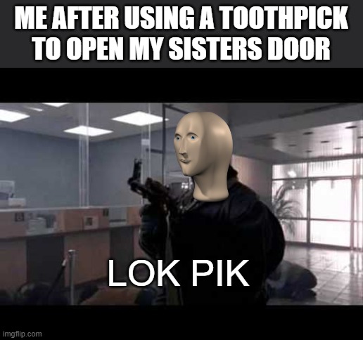 bank robber | ME AFTER USING A TOOTHPICK TO OPEN MY SISTERS DOOR; LOK PIK | image tagged in bank robber | made w/ Imgflip meme maker