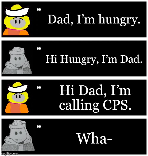 I can see Essy doing this | Dad, I’m hungry. Hi Hungry, I’m Dad. Hi Dad, I’m calling CPS. Wha- | image tagged in 4 undertale textboxes | made w/ Imgflip meme maker