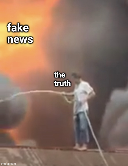 the truth versus fake news | fake
news; the
truth | image tagged in man fights overwhelming fire | made w/ Imgflip meme maker