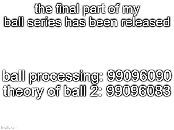 it will never be updated to 2.0 | the final part of my ball series has been released; ball processing: 99096090
theory of ball 2: 99096083 | made w/ Imgflip meme maker