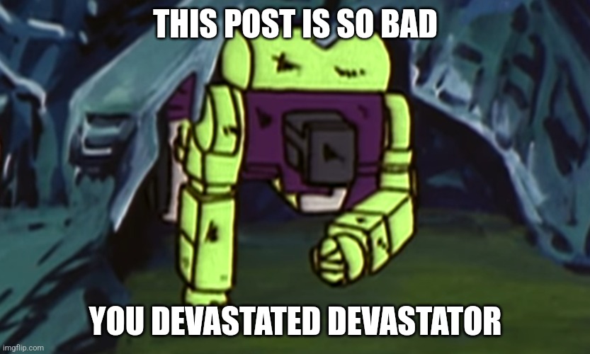 This post is so bad you devastated Devastator Blank Meme Template