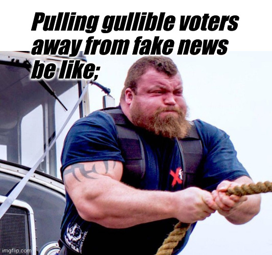 pulling gullible voters away from fake news be like; | Pulling gullible voters
away from fake news
be like; | image tagged in strong man rope pull,propaganda,gullible,voters,fake news | made w/ Imgflip meme maker