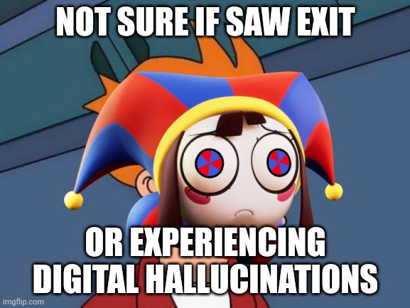 Futurama Fry Meme | NOT SURE IF SAW EXIT; OR EXPERIENCING DIGITAL HALLUCINATIONS | image tagged in memes,futurama fry | made w/ Imgflip meme maker