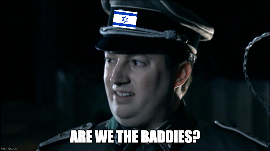 Israel | ARE WE THE BADDIES? | image tagged in are we the baddies | made w/ Imgflip meme maker
