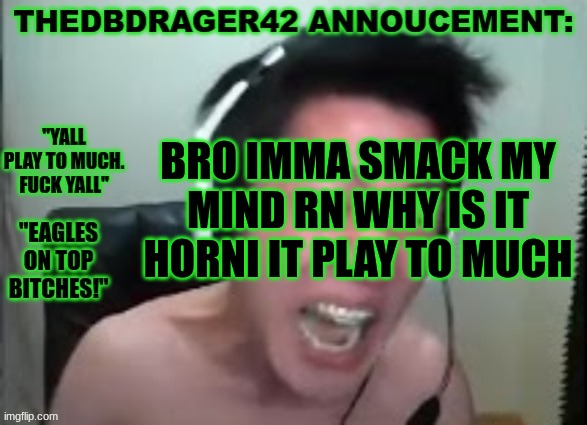 i wanna be lavenders boyslu- | BRO IMMA SMACK MY MIND RN WHY IS IT HORNI IT PLAY TO MUCH | image tagged in thedbdrager42s annoucement template | made w/ Imgflip meme maker