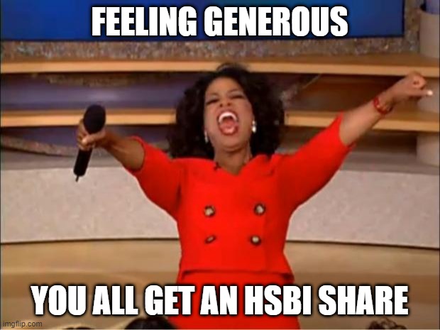 Oprah You Get A Meme | FEELING GENEROUS; YOU ALL GET AN HSBI SHARE | image tagged in memes,oprah you get a | made w/ Imgflip meme maker