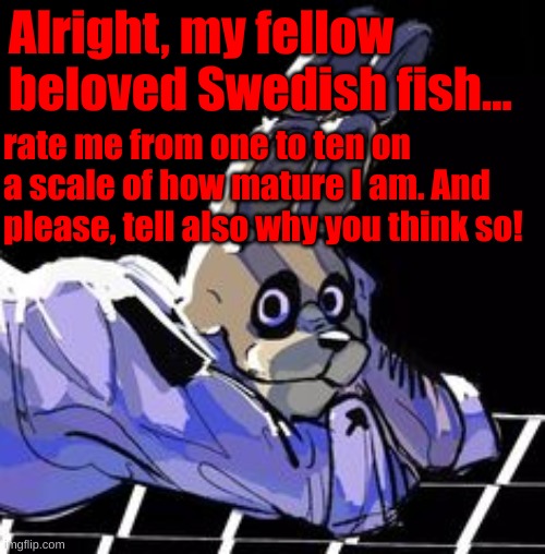 I can also gladly rate you back! | Alright, my fellow beloved Swedish fish... rate me from one to ten on a scale of how mature I am. And please, tell also why you think so! | made w/ Imgflip meme maker
