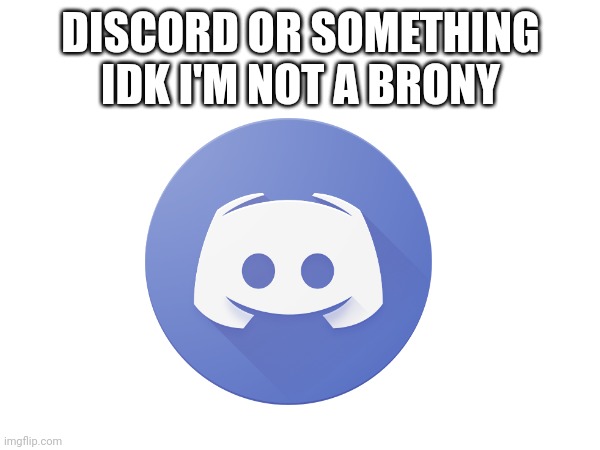 Or something idk | DISCORD OR SOMETHING IDK I'M NOT A BRONY | image tagged in discord,my little pony friendship is magic | made w/ Imgflip meme maker