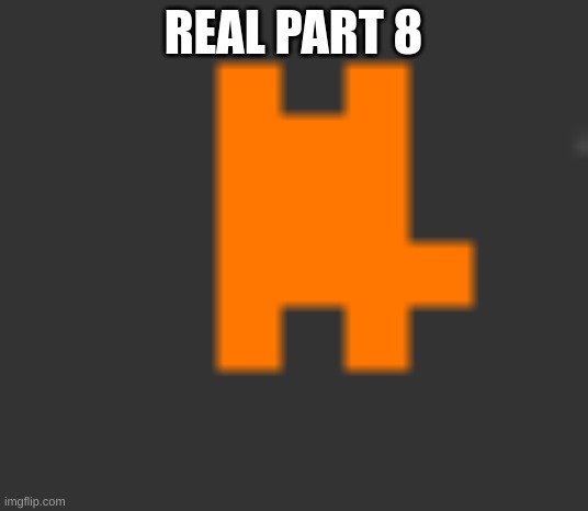 aertgrfewergtffrfgh | REAL PART 8 | image tagged in rgtrhrrghfrghrefgtfh | made w/ Imgflip meme maker