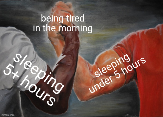 Epic Handshake | being tired in the morning; sleeping under 5 hours; sleeping 5+ hours | image tagged in memes,epic handshake | made w/ Imgflip meme maker