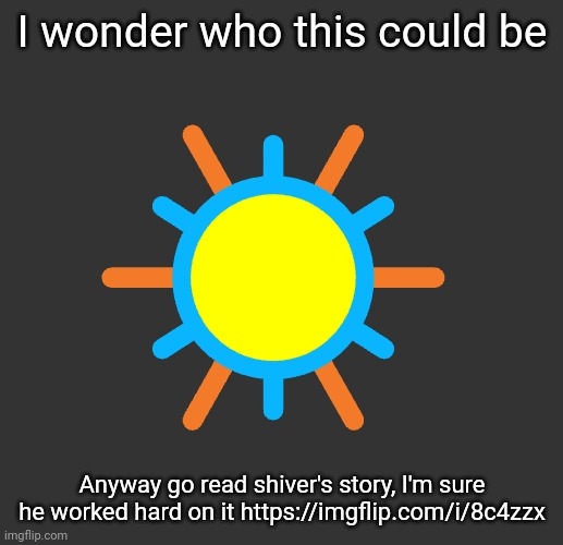 Since y'all gotta bury everything with the trends | I wonder who this could be; Anyway go read shiver's story, I'm sure he worked hard on it https://imgflip.com/i/8c4zzx | made w/ Imgflip meme maker