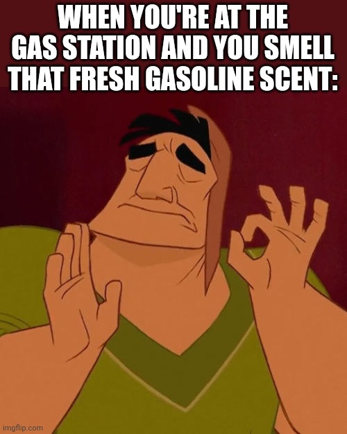 The smell of gasoline is something else!!! | WHEN YOU'RE AT THE GAS STATION AND YOU SMELL THAT FRESH GASOLINE SCENT: | image tagged in when x just right,memes,oh wow are you actually reading these tags,fun | made w/ Imgflip meme maker