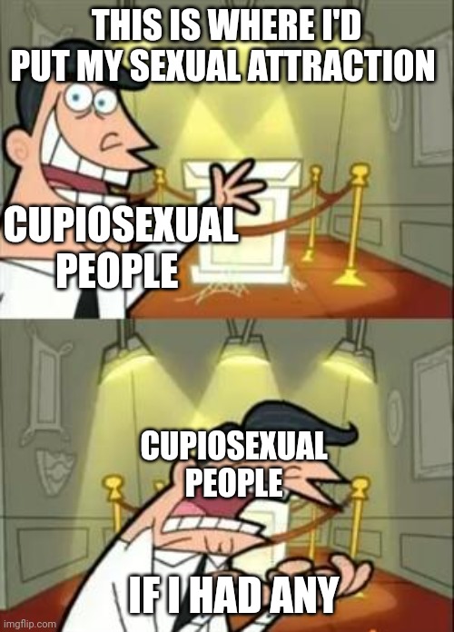 This Is Where I'd Put My Trophy If I Had One Meme | THIS IS WHERE I'D PUT MY SEXUAL ATTRACTION; CUPIOSEXUAL PEOPLE; CUPIOSEXUAL PEOPLE; IF I HAD ANY | image tagged in memes,this is where i'd put my trophy if i had one | made w/ Imgflip meme maker