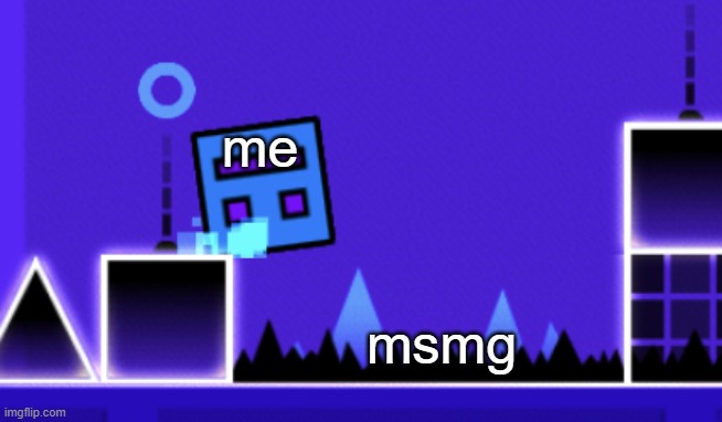 About to fail Geometry dash | me; msmg | image tagged in about to fail geometry dash | made w/ Imgflip meme maker