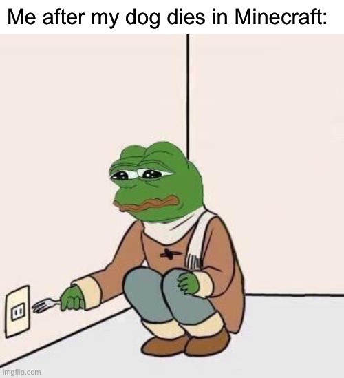 :( | Me after my dog dies in Minecraft: | image tagged in sad pepe suicide,minecraft,minecraft memes | made w/ Imgflip meme maker