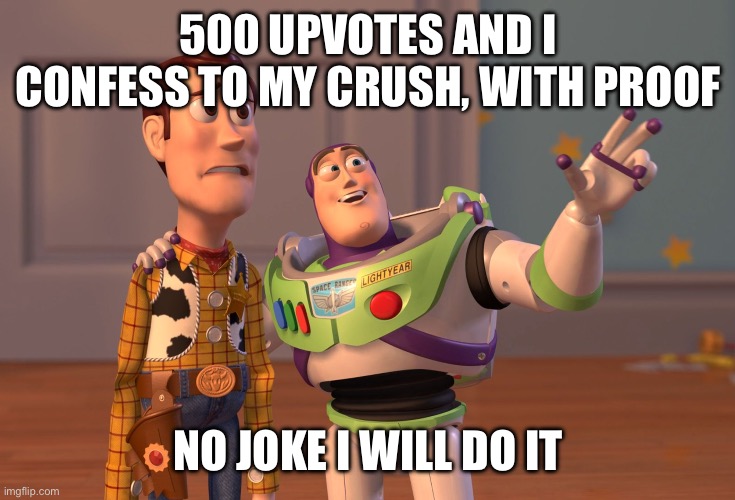 Wbaibsohcavapuvwkbakbkavja | 500 UPVOTES AND I CONFESS TO MY CRUSH, WITH PROOF; NO JOKE I WILL DO IT | image tagged in memes,x x everywhere | made w/ Imgflip meme maker
