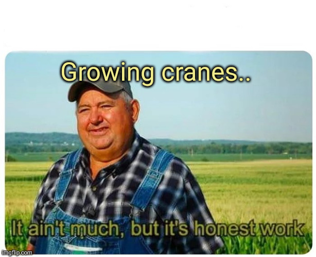Honest work | Growing cranes.. | image tagged in honest work | made w/ Imgflip meme maker
