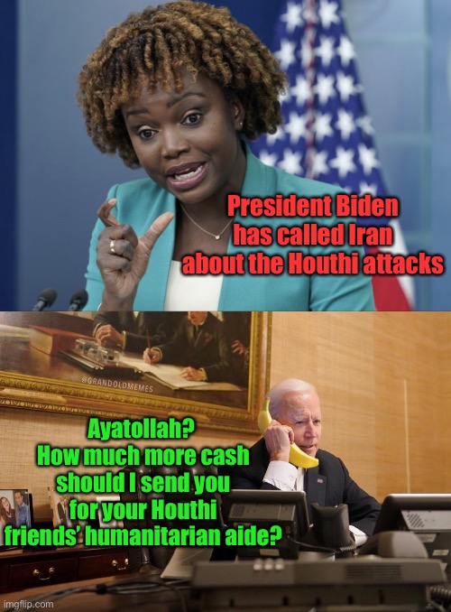 And that’s how it’s done | President Biden has called Iran about the Houthi attacks; Ayatollah?  How much more cash should I send you for your Houthi friends’ humanitarian aide? | image tagged in press secretary karine jean-pierre,houthi,iran,commercial shipping attacks | made w/ Imgflip meme maker