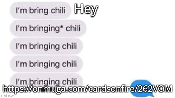 I'm bring chili | Hey; https://onmuga.com/cardsonfire/262VOM | image tagged in i'm bring chili | made w/ Imgflip meme maker