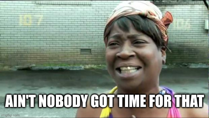 Ain't nobody got time for that. | AIN'T NOBODY GOT TIME FOR THAT | image tagged in ain't nobody got time for that | made w/ Imgflip meme maker