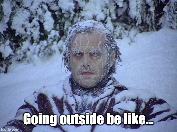 It's Cold | Going outside be like... | image tagged in memes,jack nicholson the shining snow,winter,freezing cold | made w/ Imgflip meme maker